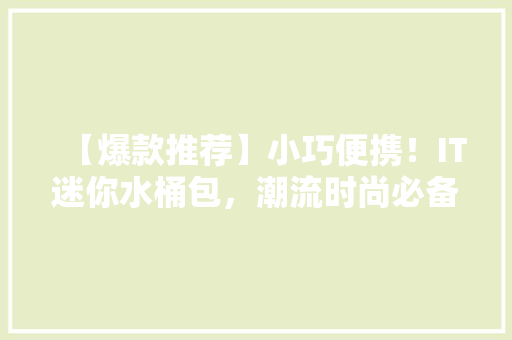 【爆款推荐】小巧便携！IT迷你水桶包，潮流时尚必备单品！
