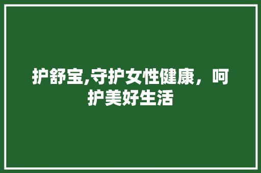 护舒宝,守护女性健康，呵护美好生活