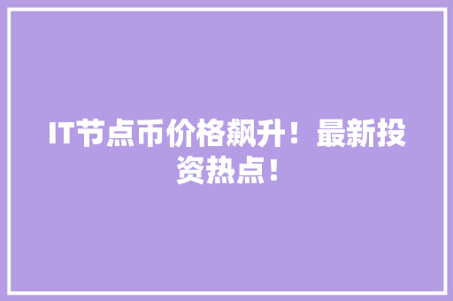 IT节点币价格飙升！最新投资热点！