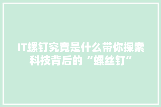 IT螺钉究竟是什么带你探索科技背后的“螺丝钉”