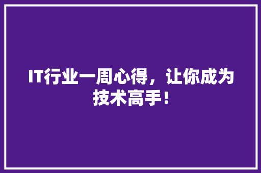 IT行业一周心得，让你成为技术高手！