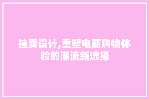 挂卖设计,重塑电商购物体验的潮流新选择 市场营销范文