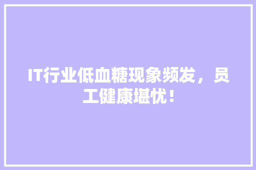 IT行业低血糖现象频发，员工健康堪忧！ 网站建设