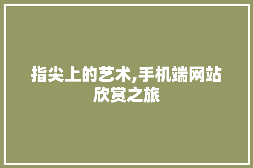 指尖上的艺术,手机端网站欣赏之旅 前端技术