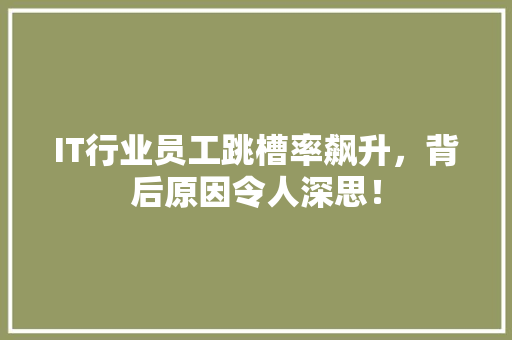 IT行业员工跳槽率飙升，背后原因令人深思！ 商务信函