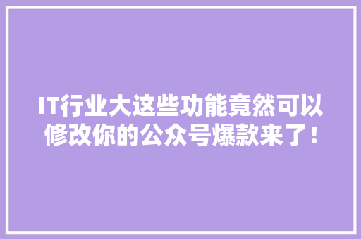 IT行业大这些功能竟然可以修改你的公众号爆款来了！ 商务信函