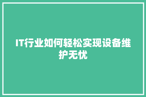 IT行业如何轻松实现设备维护无忧 项目报告
