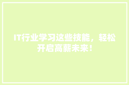 IT行业学习这些技能，轻松开启高薪未来！