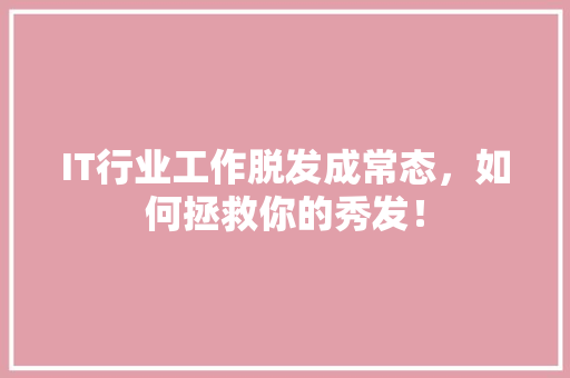 IT行业工作脱发成常态，如何拯救你的秀发！