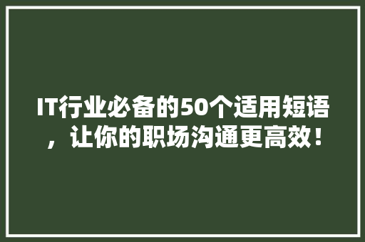 IT行业必备的50个适用短语，让你的职场沟通更高效！ 市场营销范文