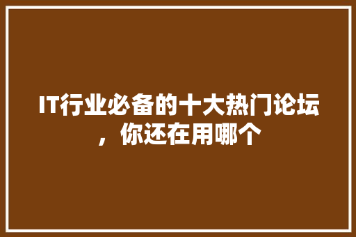 IT行业必备的十大热门论坛，你还在用哪个