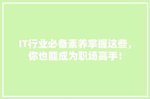 IT行业必备素养掌握这些，你也能成为职场高手！