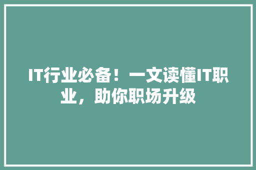 IT行业必备！一文读懂IT职业，助你职场升级