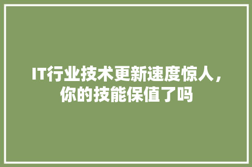 IT行业技术更新速度惊人，你的技能保值了吗 市场营销范文