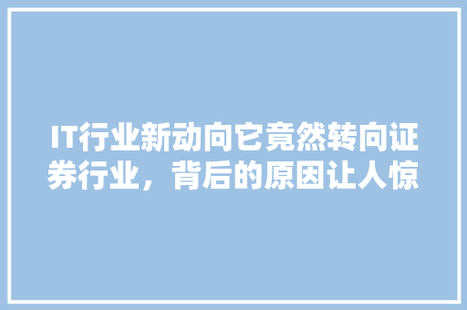 IT行业新动向它竟然转向证券行业，背后的原因让人惊讶！ MySQL