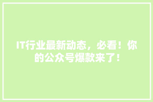 IT行业最新动态，必看！你的公众号爆款来了！ 前端技术