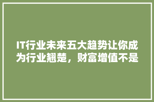 IT行业未来五大趋势让你成为行业翘楚，财富增值不是梦！ 后端技术