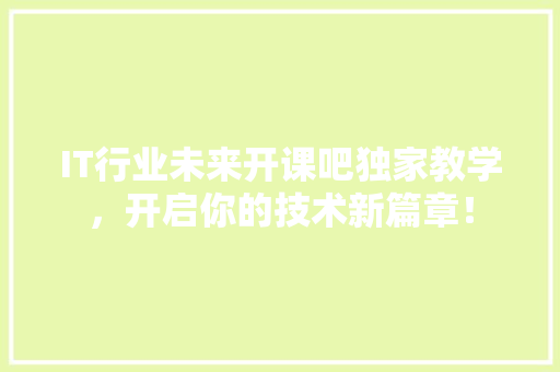 IT行业未来开课吧独家教学，开启你的技术新篇章！