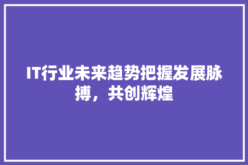 IT行业未来趋势把握发展脉搏，共创辉煌 缓存Redis