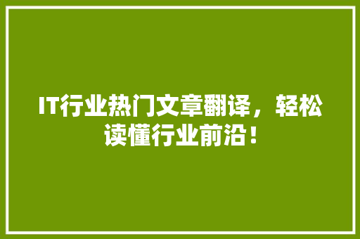 IT行业热门文章翻译，轻松读懂行业前沿！ 项目报告