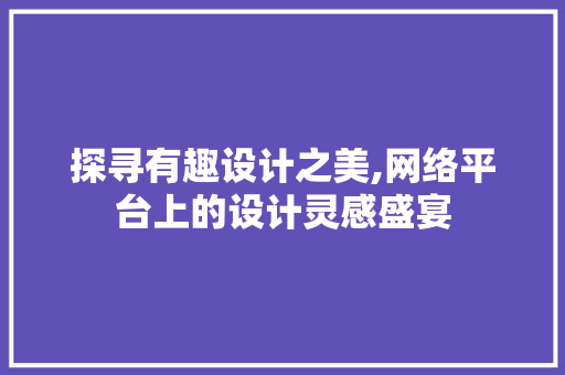 探寻有趣设计之美,网络平台上的设计灵感盛宴 项目报告