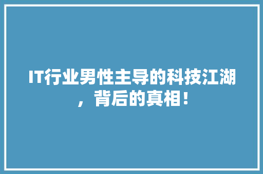 IT行业男性主导的科技江湖，背后的真相！ 响应式设计