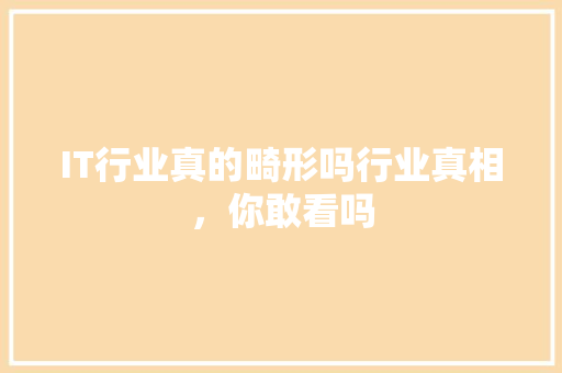 IT行业真的畸形吗行业真相，你敢看吗 商务信函