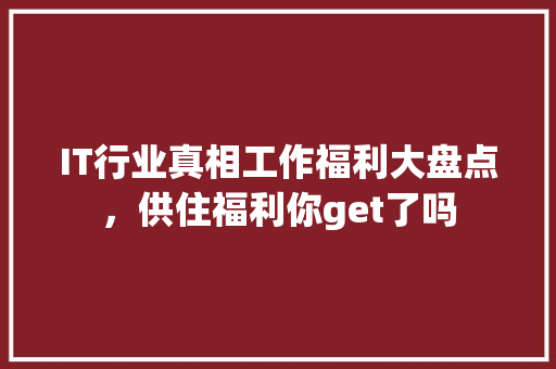 IT行业真相工作福利大盘点，供住福利你get了吗