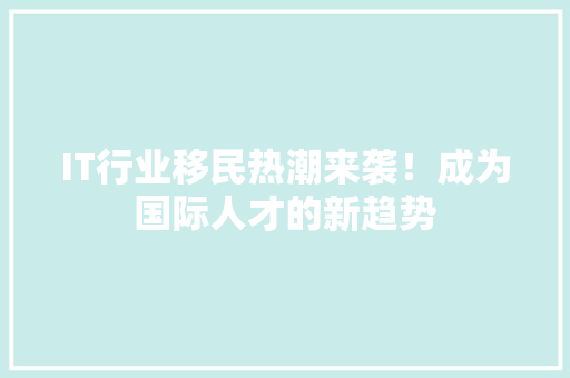 IT行业移民热潮来袭！成为国际人才的新趋势 响应式设计