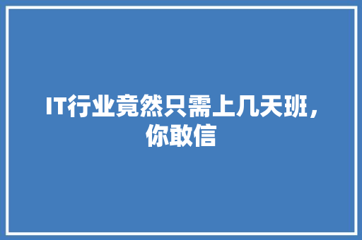 IT行业竟然只需上几天班，你敢信 市场营销范文