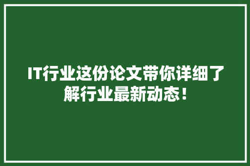 IT行业这份论文带你详细了解行业最新动态！ 项目报告