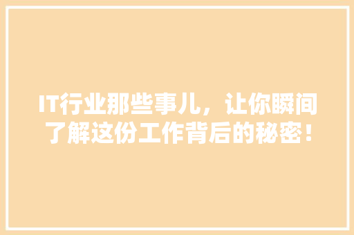 IT行业那些事儿，让你瞬间了解这份工作背后的秘密！ 市场营销范文