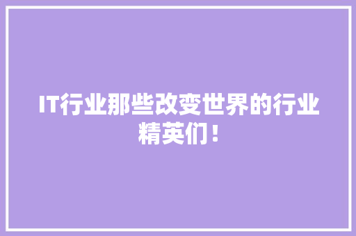 IT行业那些改变世界的行业精英们！