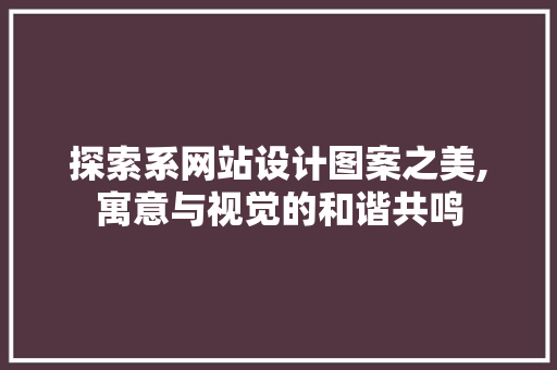 探索系网站设计图案之美,寓意与视觉的和谐共鸣 后端技术