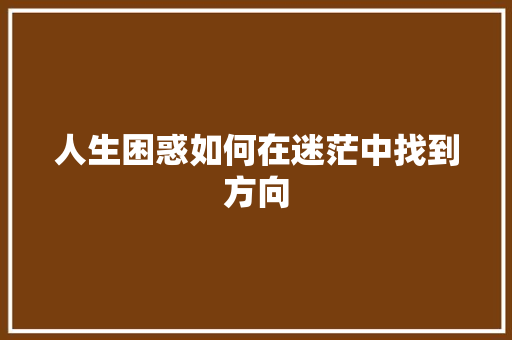 人生困惑如何在迷茫中找到方向