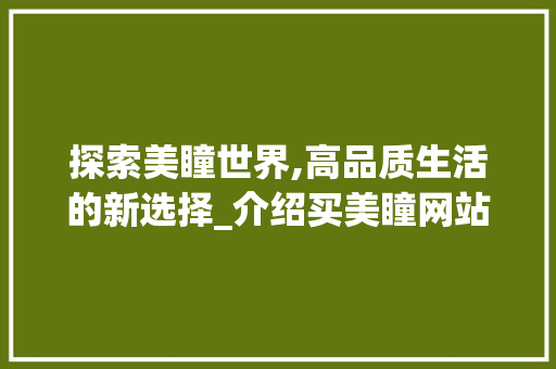 探索美瞳世界,高品质生活的新选择_介绍买美瞳网站设计魅力 项目报告