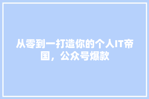 从零到一打造你的个人IT帝国，公众号爆款