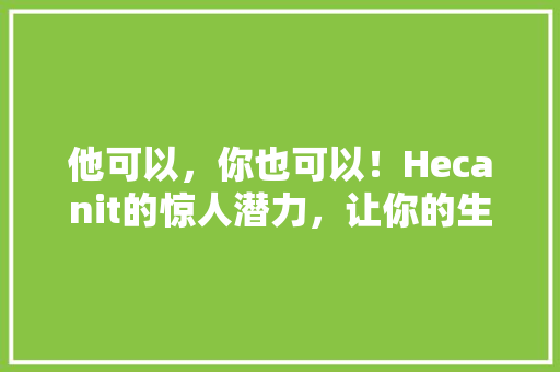 他可以，你也可以！Hecanit的惊人潜力，让你的生活焕然一新！ MySQL