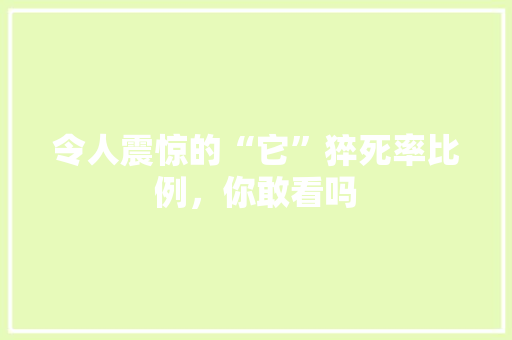 令人震惊的“它”猝死率比例，你敢看吗
