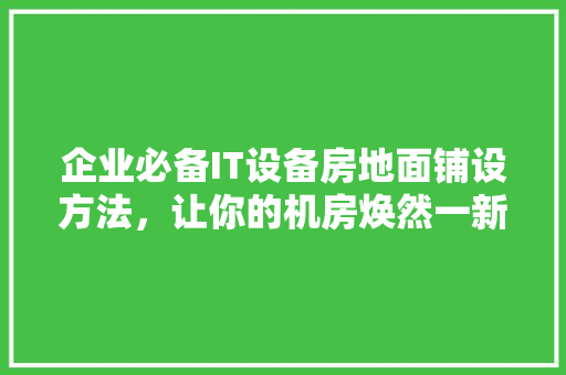 企业必备IT设备房地面铺设方法，让你的机房焕然一新！ 缓存Redis