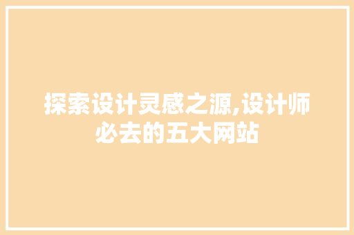 探索设计灵感之源,设计师必去的五大网站