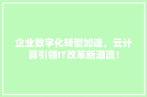 企业数字化转型加速，云计算引领IT改革新潮流！
