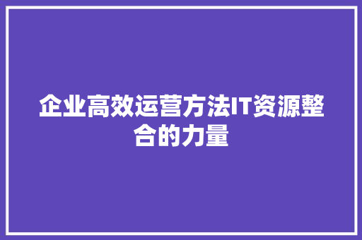 企业高效运营方法IT资源整合的力量 缓存Redis