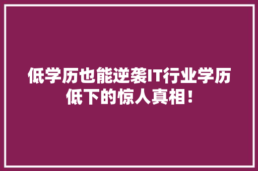 低学历也能逆袭IT行业学历低下的惊人真相！