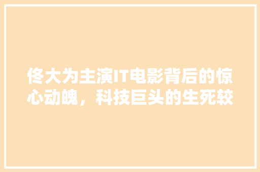 佟大为主演IT电影背后的惊心动魄，科技巨头的生死较量！ 后端技术