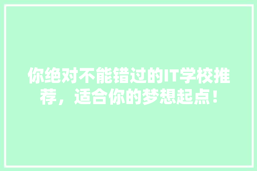 你绝对不能错过的IT学校推荐，适合你的梦想起点！
