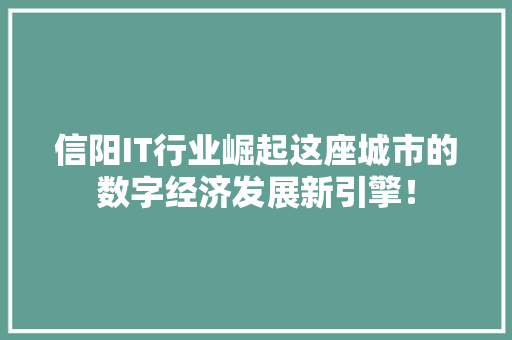 信阳IT行业崛起这座城市的数字经济发展新引擎！