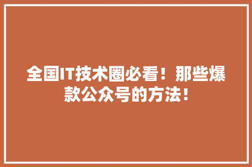 全国IT技术圈必看！那些爆款公众号的方法！ MySQL