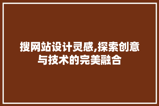 搜网站设计灵感,探索创意与技术的完美融合 市场营销范文