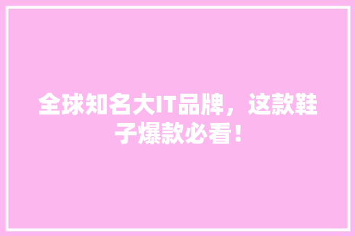 全球知名大IT品牌，这款鞋子爆款必看！